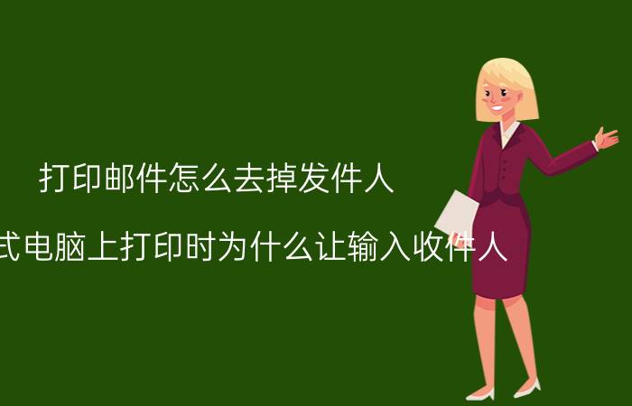 打印邮件怎么去掉发件人 在台式电脑上打印时为什么让输入收件人？